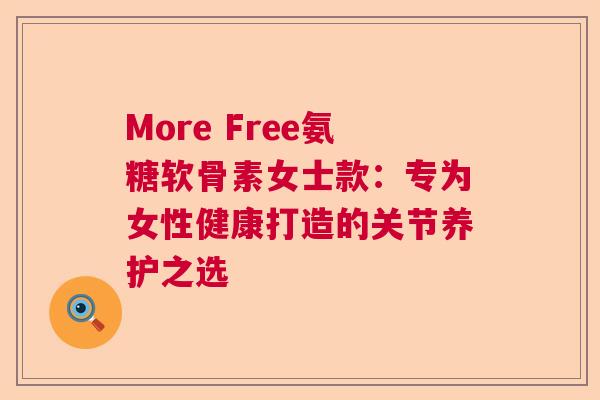 More Free氨糖软骨素女士款:专为女性健康打造的关节养护之选 More Free氨糖软骨素女士款:专为女性健康打造的关节养护之选