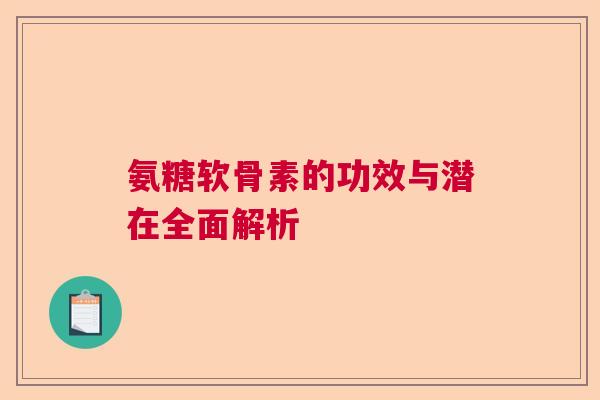 氨糖软骨素的功效与潜在全面解析 氨糖软骨素的功效与潜在全面解析