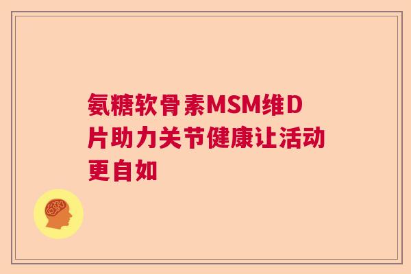 氨糖软骨素MSM维D片助力关节健康让活动更自如