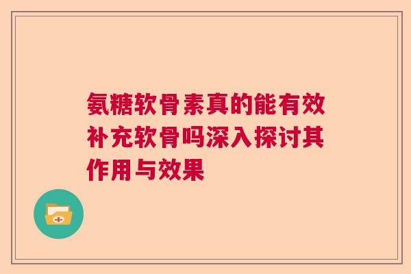 氨糖软骨素真的能有效补充软骨吗深入探讨其作用与效果