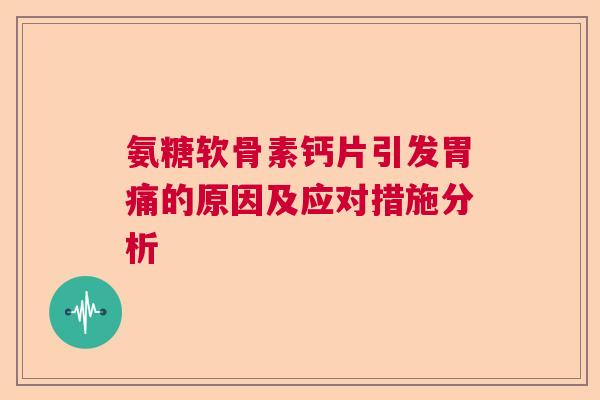 氨糖软骨素钙片引发胃痛的原因及应对措施分析