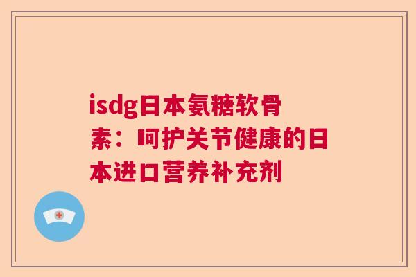 isdg日本氨糖软骨素：呵护关节健康的日本进口营养补充剂
