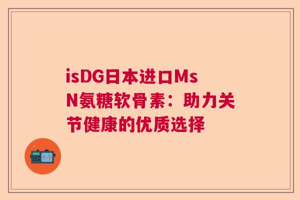 isDG日本进口MsN氨糖软骨素：助力关节健康的优质选择