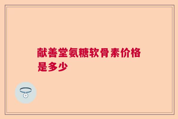 献善堂氨糖软骨素价格是多少