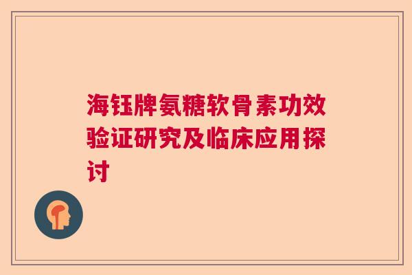 海钰牌氨糖软骨素功效验证研究及临床应用探讨
