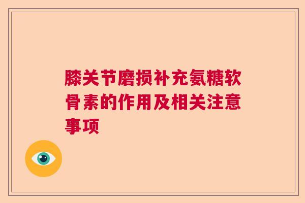 膝关节磨损补充氨糖软骨素的作用及相关注意事项