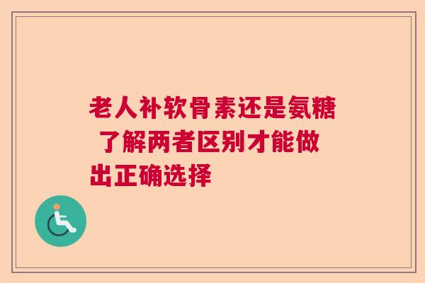 老人补软骨素还是氨糖 了解两者区别才能做出正确选择 老人补软骨素还是氨糖 了解两者区别才能做出正确选择