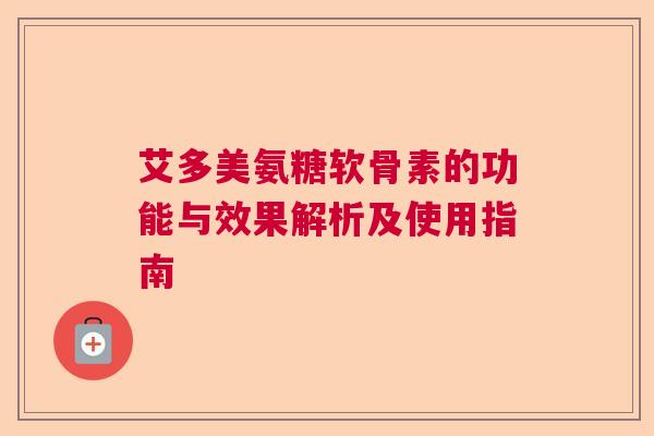 艾多美氨糖软骨素的功能与效果解析及使用指南