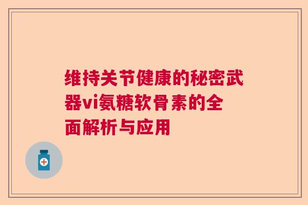 维持关节健康的秘密武器vi氨糖软骨素的全面解析与应用