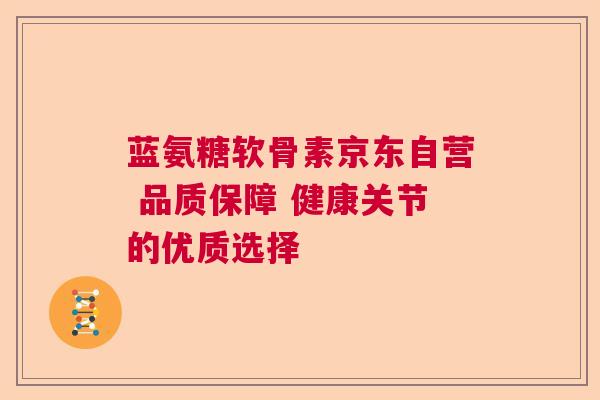 蓝氨糖软骨素京东自营 品质保障 健康关节的优质选择