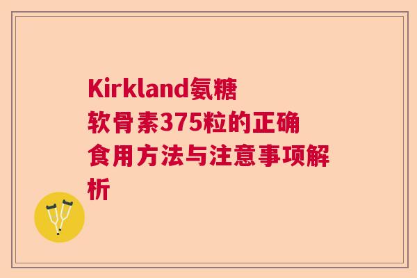 Kirkland氨糖软骨素375粒的正确食用方法与注意事项解析