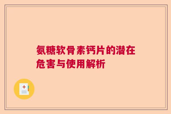 氨糖软骨素钙片的潜在危害与使用解析 氨糖软骨素钙片的潜在危害与使用解析