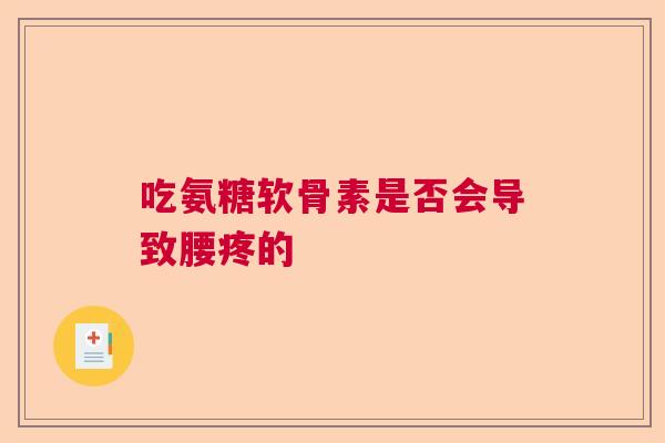 吃氨糖软骨素是否会导致腰疼的 吃氨糖软骨素是否会导致腰疼的