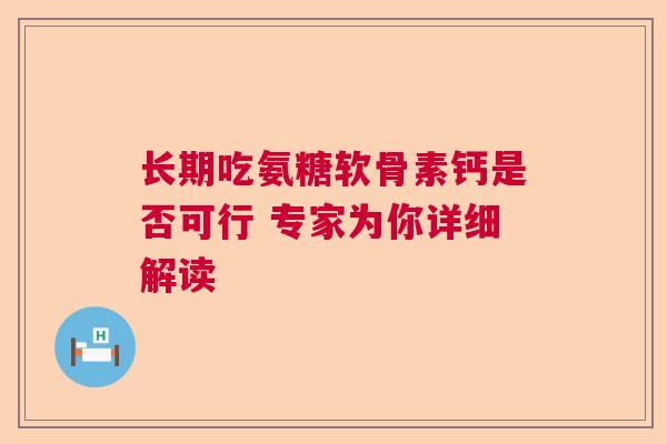 长期吃氨糖软骨素钙是否可行 专家为你详细解读 长期吃氨糖软骨素钙是否可行 专家为你详细解读