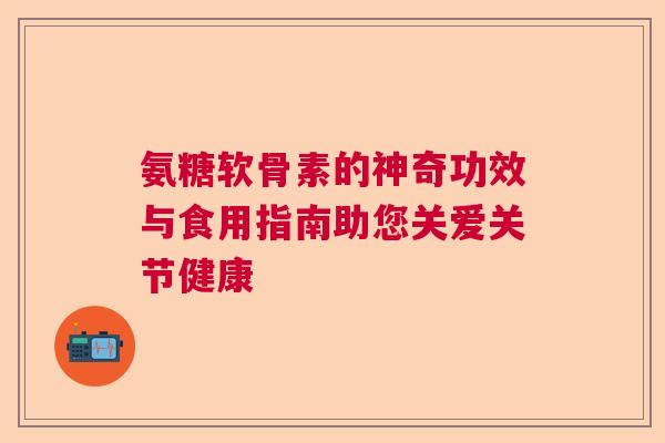 氨糖软骨素的神奇功效与食用指南助您关爱关节健康