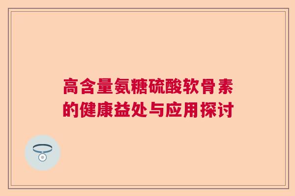 高含量氨糖硫酸软骨素的健康益处与应用探讨