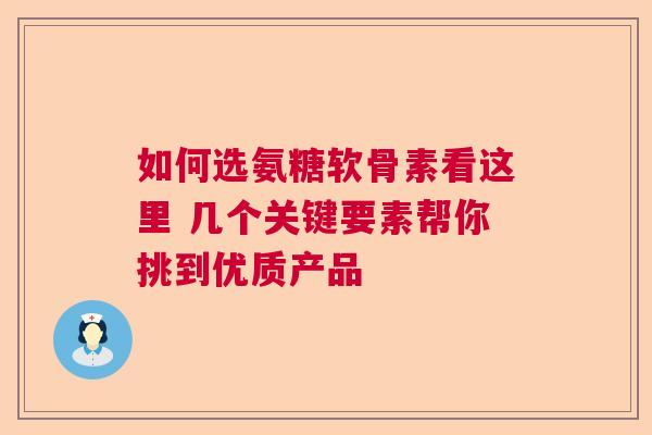 如何选氨糖软骨素看这里 几个关键要素帮你挑到优质产品 如何选氨糖软骨素看这里 几个关键要素帮你挑到优质产品