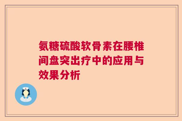 氨糖硫酸软骨素在腰椎间盘突出疗中的应用与效果分析