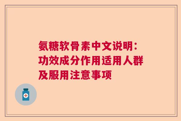 氨糖软骨素中文说明:功效成分作用适用人群及服用注意事项 氨糖软骨素中文说明:功效成分作用适用人群及服用注意事项
