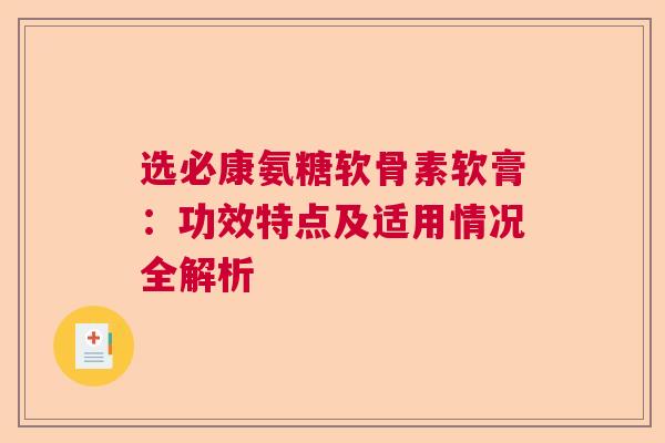 选必康氨糖软骨素软膏：功效特点及适用情况全解析