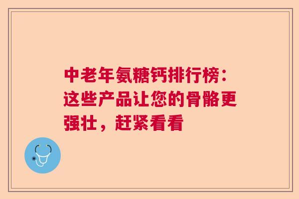 中老年氨糖钙排行榜:这些产品让您的骨骼更强壮,赶紧看看