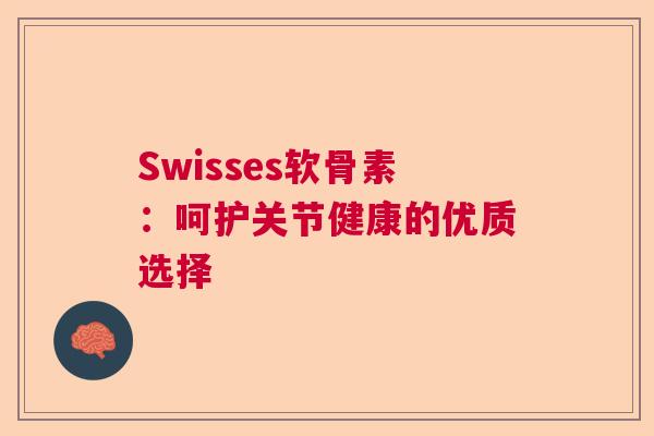 Swisses软骨素：呵护关节健康的优质选择