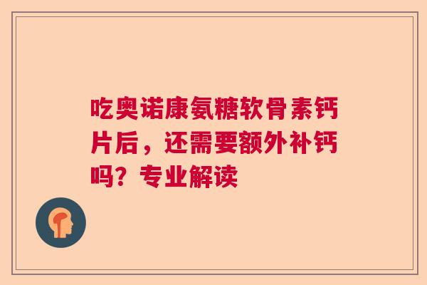 吃奥诺康氨糖软骨素钙片后,还需要额外补钙吗?专业解读 吃奥诺康氨糖软骨素钙片后,还需要额外补钙吗?专业解读