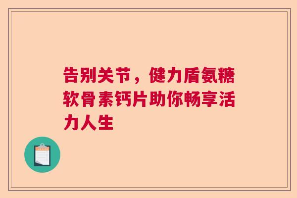 告别关节，健力盾氨糖软骨素钙片助你畅享活力人生