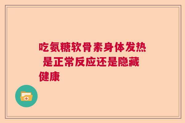 吃氨糖软骨素身体发热 是正常反应还是隐藏健康