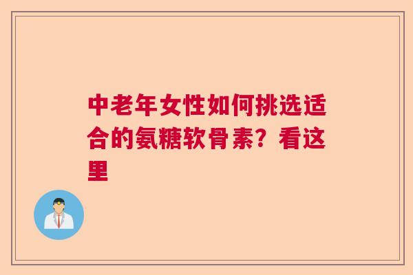 中老年女性如何挑选适合的氨糖软骨素？看这里