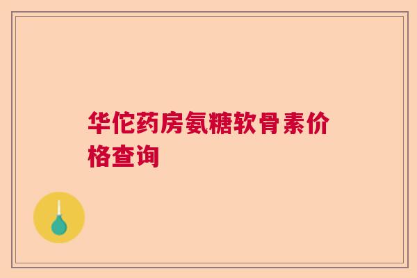 华佗药房氨糖软骨素价格查询