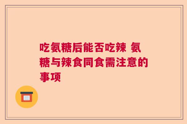 吃氨糖后能否吃辣 氨糖与辣食同食需注意的事项