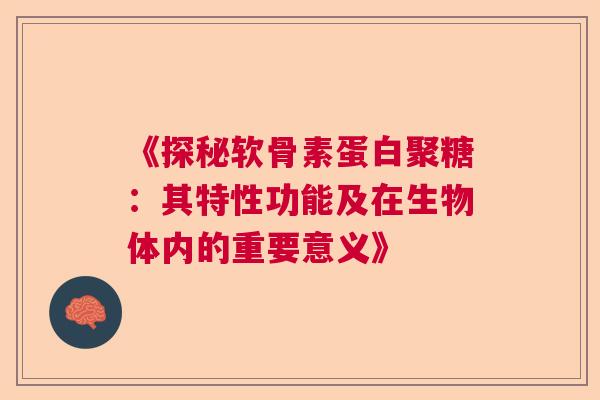 《探秘软骨素蛋白聚糖：其特性功能及在生物体内的重要意义》
