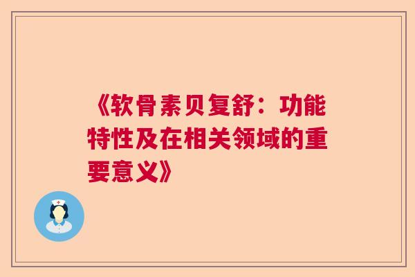 《软骨素贝复舒：功能特性及在相关领域的重要意义》