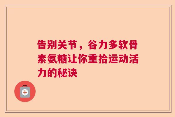 告别关节，谷力多软骨素氨糖让你重拾运动活力的秘诀