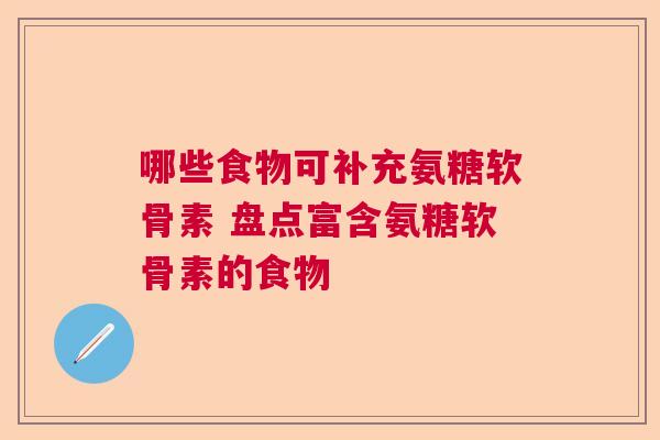 哪些食物可补充氨糖软骨素 盘点富含氨糖软骨素的食物