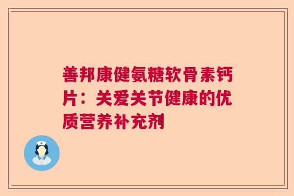 善邦康健氨糖软骨素钙片：关爱关节健康的优质营养补充剂