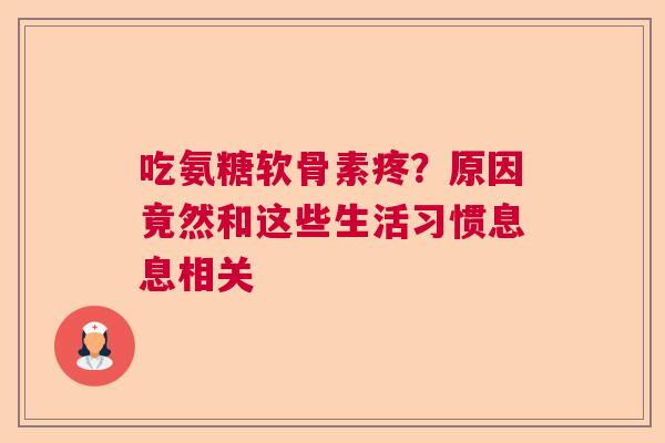 吃氨糖软骨素疼？原因竟然和这些生活习惯息息相关