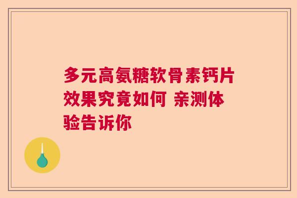 多元高氨糖软骨素钙片效果究竟如何 亲测体验告诉你