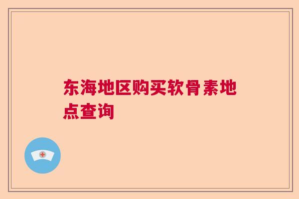 东海地区购买软骨素地点查询