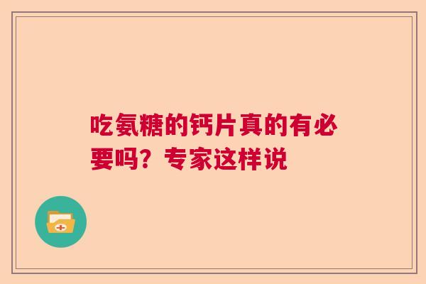 吃氨糖的钙片真的有必要吗?专家这样说 吃氨糖的钙片真的有必要吗?专家这样说
