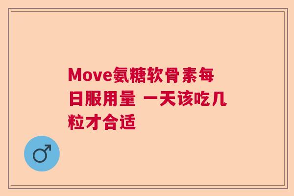 Move氨糖软骨素每日服用量 一天该吃几粒才合适