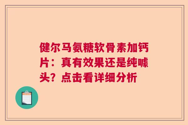健尔马氨糖软骨素加钙片：真有效果还是纯噱头？点击看详细分析