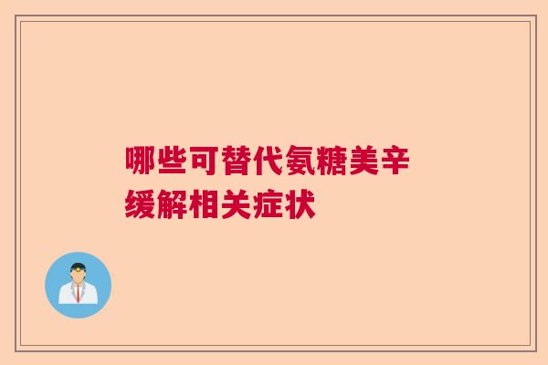 哪些可替代氨糖美辛 缓解相关症状