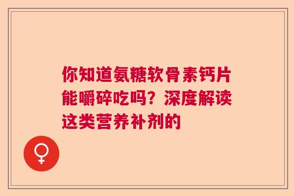你知道氨糖软骨素钙片能嚼碎吃吗?深度解读这类营养补剂的 你知道氨糖软骨素钙片能嚼碎吃吗?深度解读这类营养补剂的