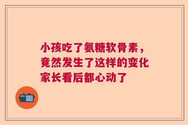 小孩吃了氨糖软骨素，竟然发生了这样的变化家长看后都心动了