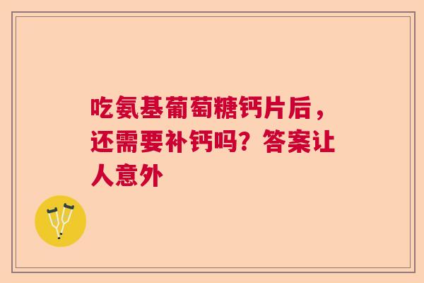 吃氨基葡萄糖钙片后,还需要补钙吗?答案让人意外 吃氨基葡萄糖钙片后,还需要补钙吗?答案让人意外