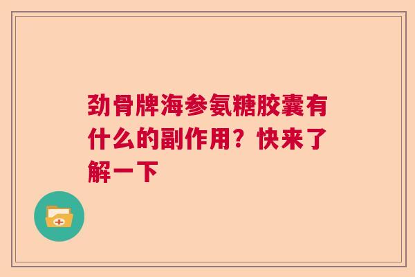劲骨牌海参氨糖胶囊有什么的副作用?快来了解一下 劲骨牌海参氨糖胶囊有什么的副作用?快来了解一下
