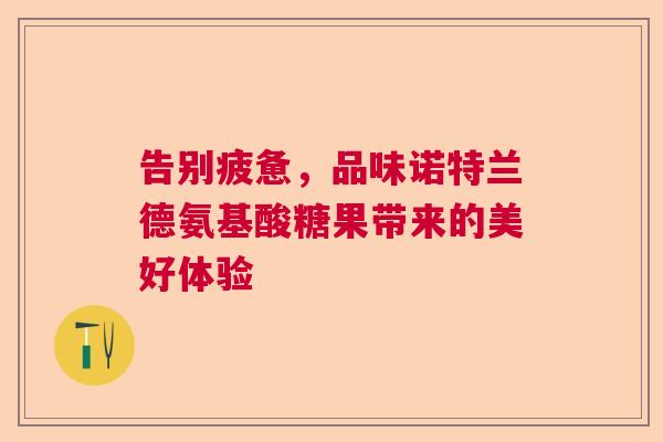 告别疲惫,品味诺特兰德氨基酸糖果带来的美好体验