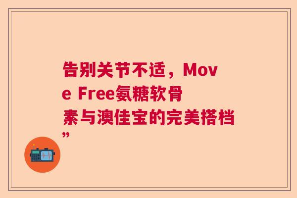 告别关节不适，Move Free氨糖软骨素与澳佳宝的完美搭档”